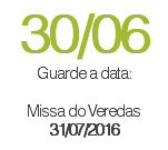 30/06 Guarde a data:  Missa do Veredas 31/07/2016