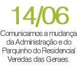 14/06 Comunicamos a mudança da Administração e do Parquinho do Residencial Veredas das Geraes. 