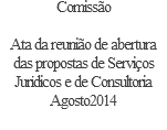 Comissão  Ata da reunião de abertura das propostas de Serviços Jurídicos e de Consultoria Agosto2014